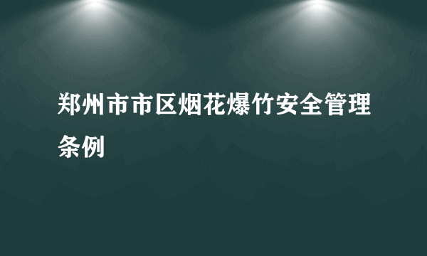 郑州市市区烟花爆竹安全管理条例