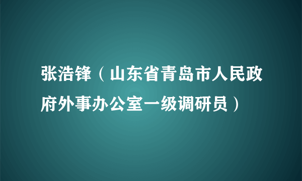 张浩锋（山东省青岛市人民政府外事办公室一级调研员）