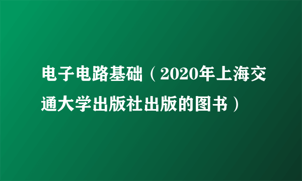 电子电路基础（2020年上海交通大学出版社出版的图书）