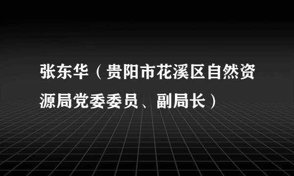 张东华（贵阳市花溪区自然资源局党委委员、副局长）