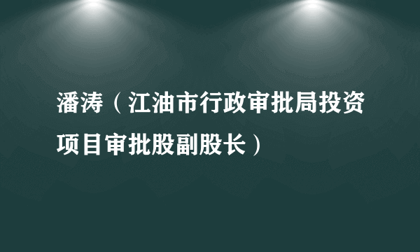 潘涛（江油市行政审批局投资项目审批股副股长）