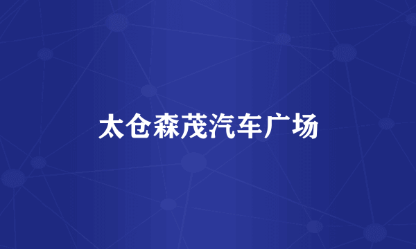 太仓森茂汽车广场