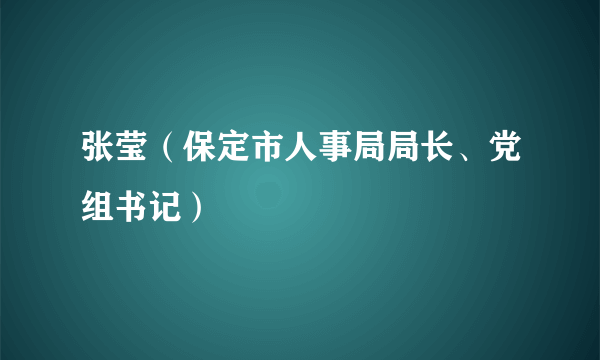 张莹（保定市人事局局长、党组书记）