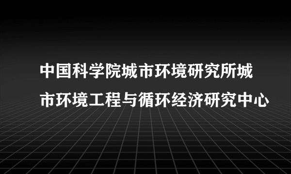 中国科学院城市环境研究所城市环境工程与循环经济研究中心