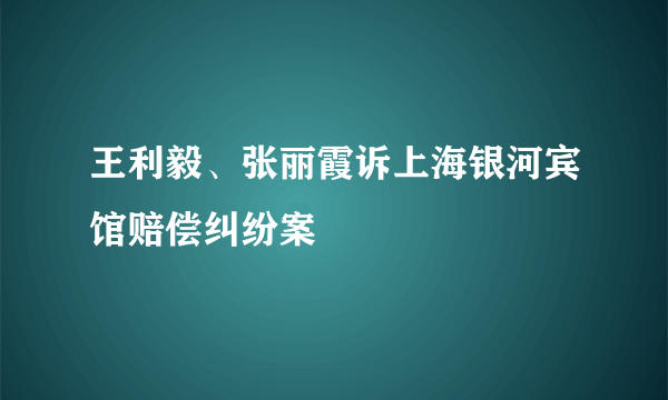 王利毅、张丽霞诉上海银河宾馆赔偿纠纷案