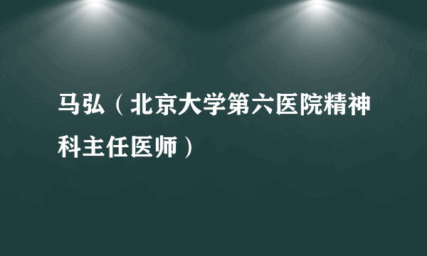 马弘（北京大学第六医院精神科主任医师）