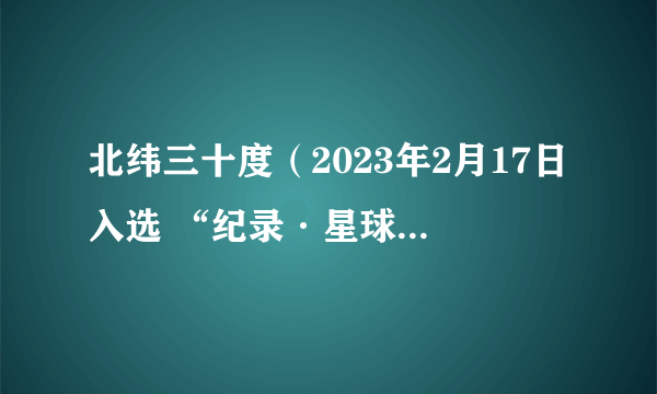 北纬三十度（2023年2月17日入选 “纪录·星球宇宙”单元的纪录片）