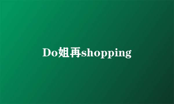 Do姐再shopping