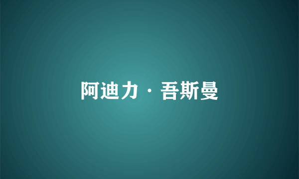 阿迪力·吾斯曼