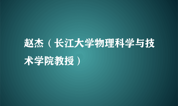赵杰（长江大学物理科学与技术学院教授）