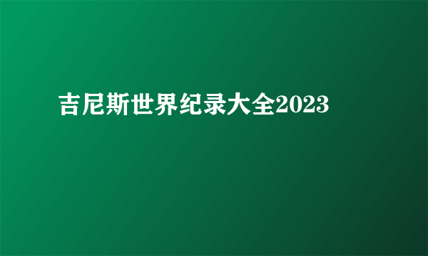 吉尼斯世界纪录大全2023