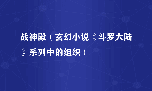 战神殿（玄幻小说《斗罗大陆》系列中的组织）