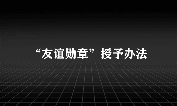 “友谊勋章”授予办法