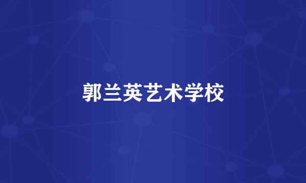 郭兰英艺术学校