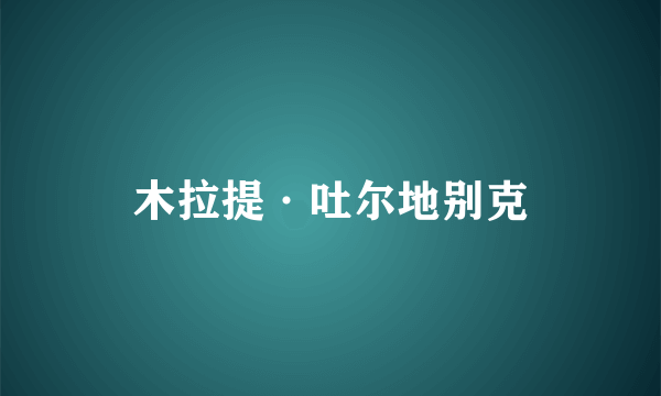 木拉提·吐尔地别克