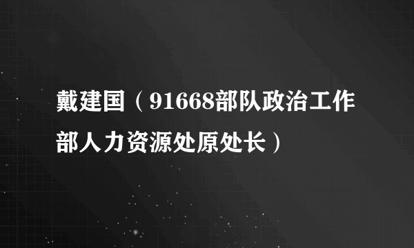 戴建国（91668部队政治工作部人力资源处原处长）