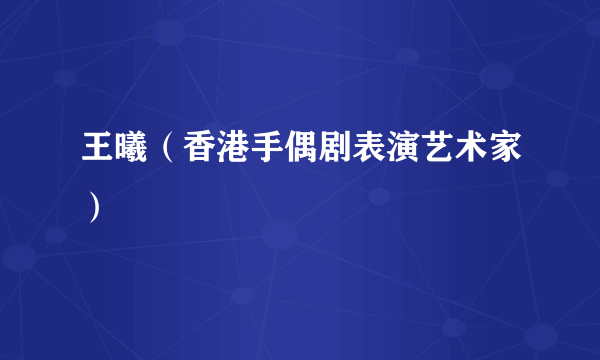 王曦（香港手偶剧表演艺术家）