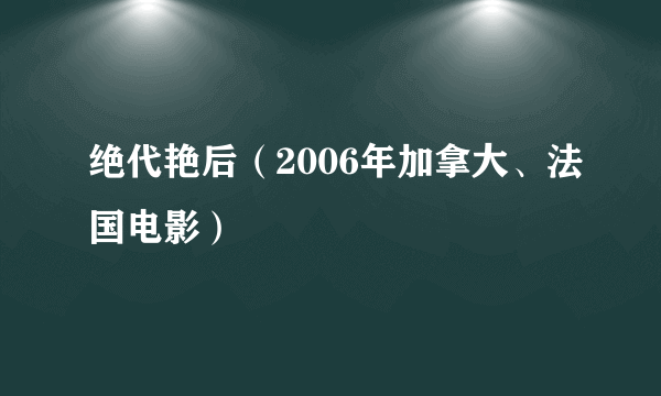 绝代艳后（2006年加拿大、法国电影）