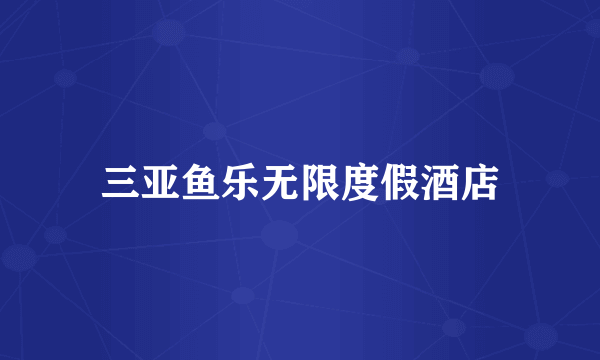 三亚鱼乐无限度假酒店