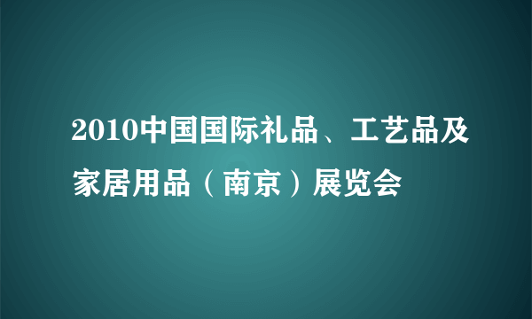 2010中国国际礼品、工艺品及家居用品（南京）展览会