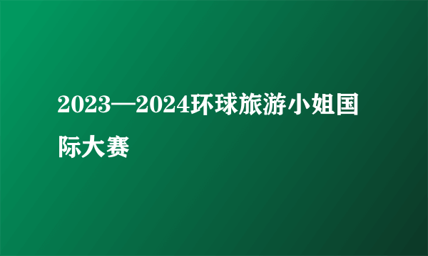 2023—2024环球旅游小姐国际大赛