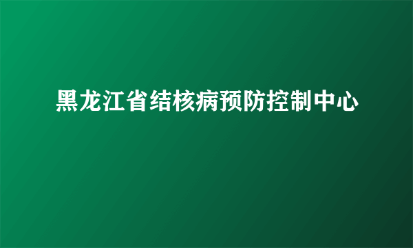 黑龙江省结核病预防控制中心