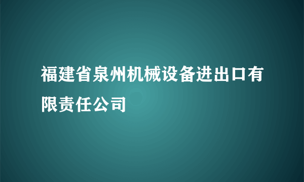 福建省泉州机械设备进出口有限责任公司