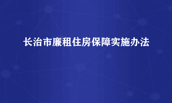 长治市廉租住房保障实施办法