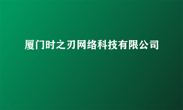 厦门时之刃网络科技有限公司