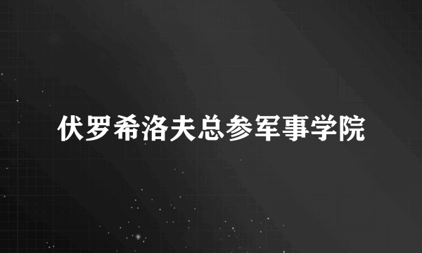 伏罗希洛夫总参军事学院