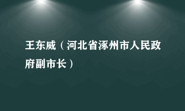 王东威（河北省涿州市人民政府副市长）