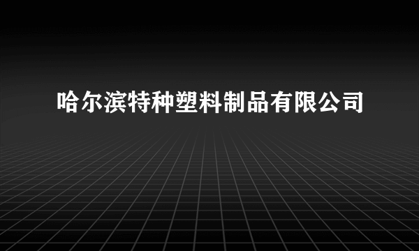 哈尔滨特种塑料制品有限公司