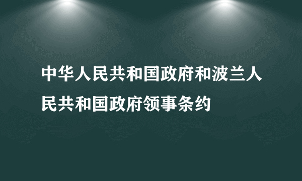 中华人民共和国政府和波兰人民共和国政府领事条约