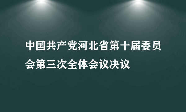 中国共产党河北省第十届委员会第三次全体会议决议