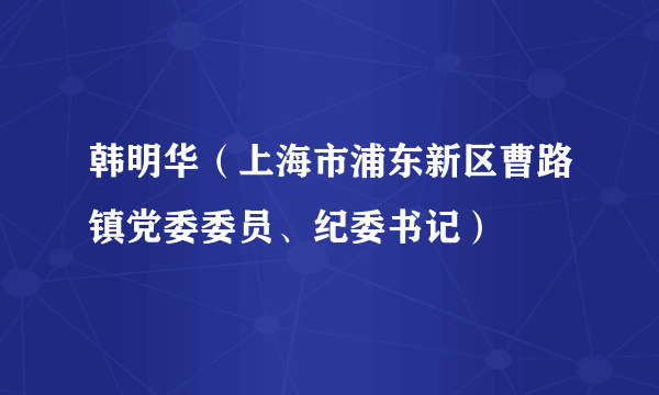 韩明华（上海市浦东新区曹路镇党委委员、纪委书记）