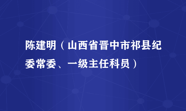陈建明（山西省晋中市祁县纪委常委、一级主任科员）
