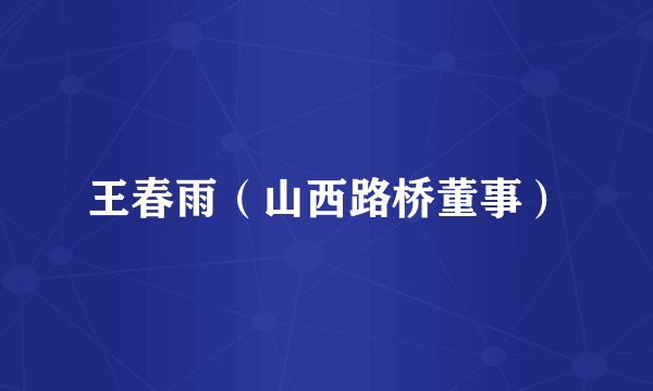 王春雨（山西路桥董事）