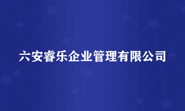六安睿乐企业管理有限公司