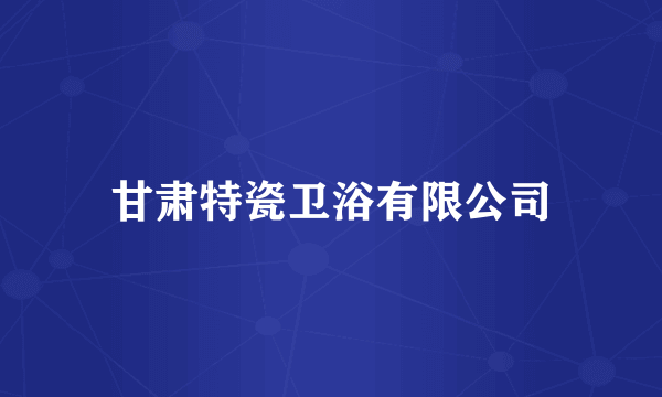 甘肃特瓷卫浴有限公司