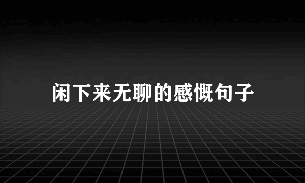 闲下来无聊的感慨句子