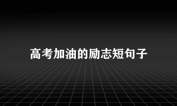 高考加油的励志短句子