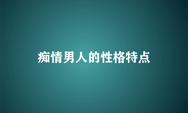 痴情男人的性格特点