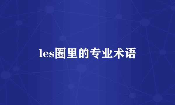 les圈里的专业术语