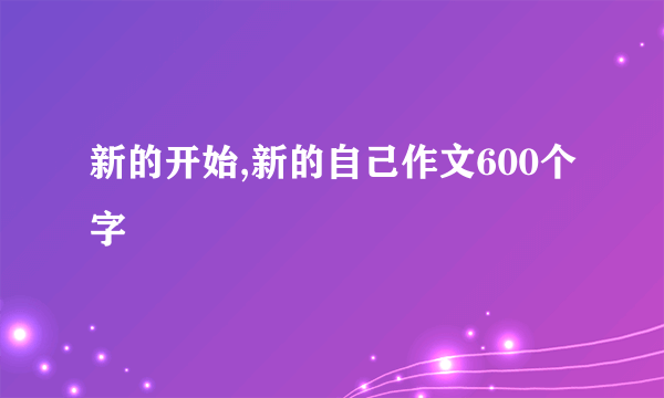 新的开始,新的自己作文600个字