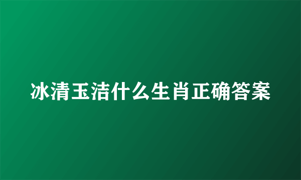 冰清玉洁什么生肖正确答案