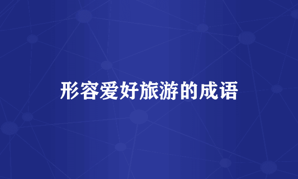 形容爱好旅游的成语