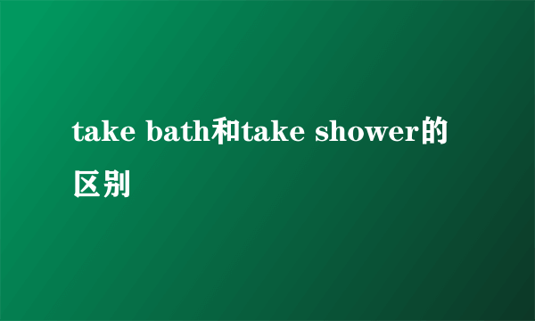 take bath和take shower的区别