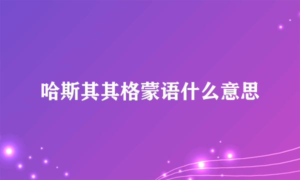 哈斯其其格蒙语什么意思
