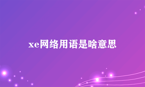 xe网络用语是啥意思