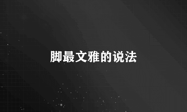 脚最文雅的说法